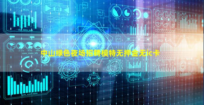 中山绿色夜场招聘模特无押金无ic卡